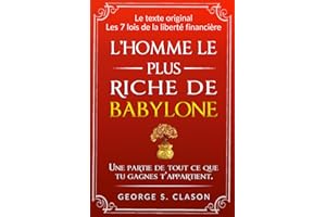 L’homme le plus riche de Babylone: avec TOUTES les 7 lois de la liberté financière et les 5 lois de l’or, Édition originale avec illustrations originales (Secrets des revenus passifs)