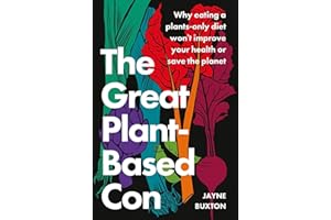 The Great Plant-Based Con: Why Eating a Plants-Only Diet Won't Improve Your Health or Save the Planet