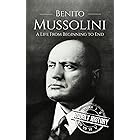 Benito Mussolini: A Life From Beginning to End (World War 2 Biographies)