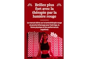Brillez plus fort avec la thérapie par la lumière rouge: Le manuel ultime sur la luminothérapie rouge et proche infrarouge pour l'anti-âge, la forme physique et les performances cognitives
