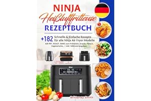 Ninja Heißluftfritteuse Rezeptbuch: +182 Schnelle & Einfache Rezepte für alle Ninja Air Fryer Modelle | AIR FRY, ROAST, BAKE zum Frühstück, Snacks, Fleisch, Vegetarische,, | Inkl. Nährwertangaben.