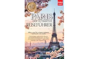 PARIS DER ULTIMATIVE REISEFÜHRER: Alles, was Sie brauchen, und MEHR: Geheimtipps, Authentische Routen & Insider-Tipps, um Paris wie ein Einheimischer zu erleben – für Anfänger und Experten +eBook PDF