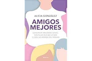 Amigos mejores: Construye amistades sanas, suelta las que no lo son y cura las heridas del pasado