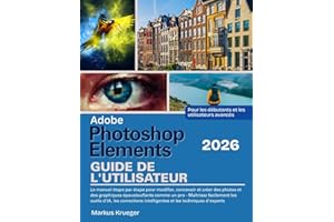 Adobe Photoshop Elements 2026 Guide de l'utilisateur: Le manuel étape par étape pour modifier, concevoir et créer des photos et des graphiques ... les débutants et les utilisateurs avancés