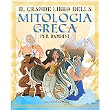 Il grande libro della mitologia greca per bambini: Tutto quello che c'è da sapere sui miti greci, gli dei ed eroi dell'Olimpo