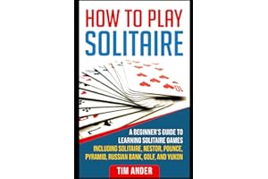 How To Play Solitaire: A Beginner’s Guide to Learning Solitaire Games including Solitaire, Nestor, Pounce, Pyramid, Russian Bank, Golf, and Yukon (Card Games for Beginners)