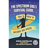 The Spectrum Girl's Survival Guide: How to Grow Up Awesome and Autistic