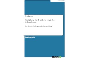 König Leopold II. und der belgische Kolonialismus: Eine Kolonie für Belgien oder für den König?