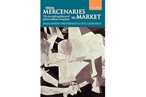 From Mercenaries to Market: The Rise and Regulation of Private Military Companies