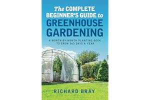 The Complete Beginner's Guide to Greenhouse Gardening: A Month-by-Month Planting Book to Grow 365 Days a Year (Urban Homesteading)