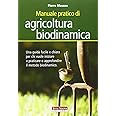 Manuale pratico di agricoltura biodinamica. Una guida facile e chiara per chi vuole iniziare a praticare o approfondire il me