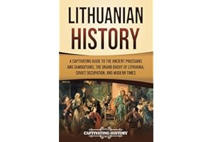 Lithuanian History: A Captivating Guide to the Ancient Prussians and Samogitians, the Grand Duchy of Lithuania, Soviet Occupation, and Modern Times (European Countries)