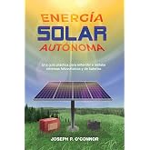 Energ&iacute;a solar aut&oacute;noma: Una gu&iacute;a pr&aacute;ctica para entender e instalar sistemas fotovoltaicos y de bater&iacute;as