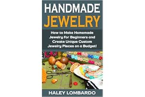 Handmade Jewelry: Jewelry Making for Beginners: Create Unique Custom Homemade Jewelry Pieces on a Budget (Jewelry - Jewelry Making - Handmade Jewelry ... Design - Jewelry Making for Beginners)