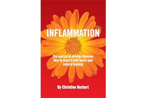 Inflammation, the Source of Chronic Disease: How to Treat it with Herbs and Natural Healing