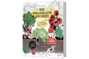 Das unglaubliche Hochbeet. Ernten bis zum Umfallen. Wie Sie ein Hochbeet planen, selber bauen, richtig befüllen, bepflanzen uvm. Mit einem wunderschönen Anbau- und Erntekalender