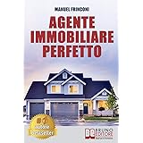 Agente Immobiliare Perfetto: Tecniche e Strategie Per Diventare Un Agente Di Successo e Vendere Case Passando Dalla Vendita A