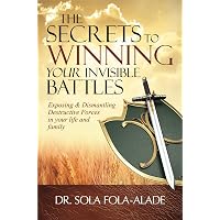 The Secrets to Winning your Invisible Battles: Exposing and Dismantling Destructive Forces in your Life and Family