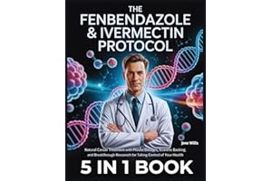 The Fenbendazole & Ivermectin Protocol: 5 IN 1: Natural Cancer Treatment with Proven Dosages, Scientific Backing, and Breakthrough Research for Taking Control of Your Health