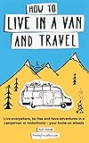 How to live in a van and travel: Live everywhere, be free and have adventures on a campervan or motorhome – your home on…
