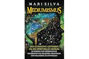 Mediumismus: Der ultimative Leitfaden, um ein spirituelles Medium zu werden und übersinnliche Fähigkeiten wie Hellsehen, Hellfühlen und Hellhören zu entwickeln (Spiritualität überall um uns herum)