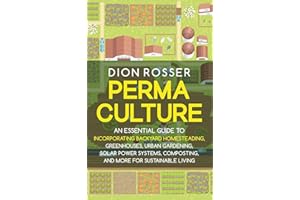 Permaculture: An Essential Guide to Incorporating Backyard Homesteading, Greenhouses, Urban Gardening, Solar Power Systems, Composting, and More for Sustainable Living