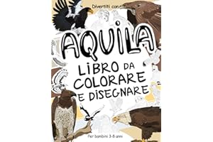 Aquila - Libro da Colorare e Disegnare per Bambini 3-8 Anni: Divertiti a colorare le Aquile ed a disegnare uccelli rapaci con queste fantastiche ... collezionabili per bambini dai 3 anni in su