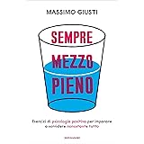 Sempre mezzo pieno: Esercizi di psicologia positiva per imparare a sorridere nonostante tutto