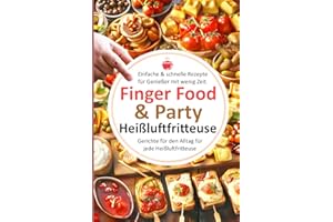 Einfache & schnelle Rezepte für Genießer mit wenig Zeit. Finger Food & Party: Gerichte für den Alltag für jede Heißluftfritteuse (Bücher zur ... Kochbücher und Anleitungen, Band 6)