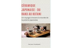 Céramique japonaise : du Raku au Kutani: Un voyage à travers le monde de la poterie japonaise