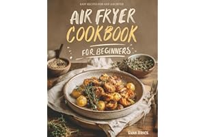 Air Fryer Cookbook for Beginners: A Complete Guide of Handpicked Delicious Recipes to Healthy and Effortless Cooking with Simple Step-by-Step Instructions, Time-Saving Tips for New Home Cooks