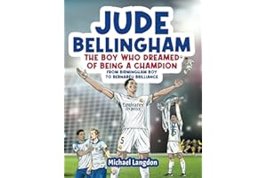 Jude Bellingham - The Boy Who Dreamed Of Being A Champion: From Birmingham Boy To Bernabéu Brilliance