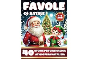 Favole di Natale: 40 Bellissime Storie Natalizie per Bambini con Babbo Natale, Animali e Elfi: Fiabe Illustrate della Buonanotte per Celebrare la Magia del Natale, Età 4-9 Anni