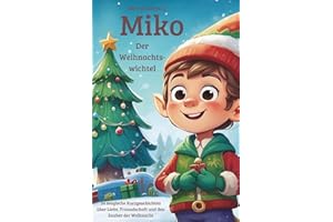 Miko, der Weihnachtswichtel, 24 magische Weihnachtsgeschichten über Liebe, Freundschaft und Dankbarkeit zum Lesen und Vorlesen in der Weihnachtszeit