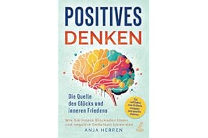 Positives Denken - Die Quelle des Glücks und inneren Friedens: Ein Leitfaden zum Grübeln stoppen und positiv denken - Wie Sie innere Blockaden lösen und negative Gedanken loswerden
