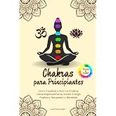 Chakras para Principiantes: C&oacute;mo Equilibrar y Abrir tus Chakras, Crecer Espiritualmente, Irradiar Energ&iacute;a Positiva y Recupera