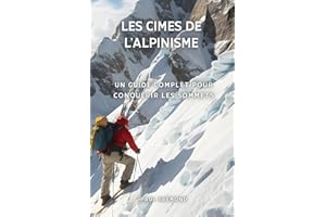 Les Cimes de l'Alpinisme: Un Guide Complet pour Conquérir les Sommets
