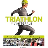 Triathlon l'intégrale: Comment être plus rapide, plus puissant et meilleur stratège