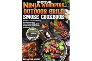 The Complete Ninja Woodfire Outdoor Grill & Smoke Cookbook: Simple & Mouthwatering Recipes for Ninja Woodfire to BBQ, Grill, Bake, Roast, Dehydrate, and Broil