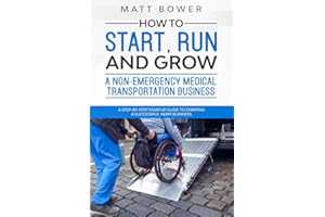 How to Start, Run, and Grow a Non-Emergency Medical Transportation Business: A Step-By-Step Startup Guide to Starting a Successful NEMT Business