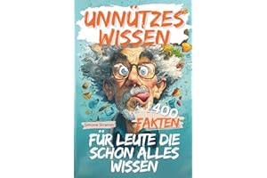 UNNÜTZES WISSEN: FÜR LEUTE DIE SCHON ALLES WISSEN: 400 schräge Fakten, Fun-Facts & unnützes Wissen – das perfekte Geschenk für Männer, Frauen, Besserwisser & alle, die schon alles gehört haben
