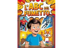 L'ABC del Fumetto - Crea, Disegna e Racconta Il Mio Primo Fumetto: Imparare a Disegnare Fumetti Non è Mai Stato Così Facile