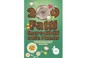 200 Fatti Incredibili sulle Piante: Spegni Gli Schermi e Accendi La Curiosità Esplorando Il Mondo Verde