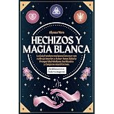 Hechizos y Magia Blanca: La Gu&iacute;a Fundamental para Conectar con tu Bruja Interior y Atraer Amor, Salud y Prosperidad mediante
