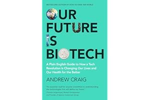 Our Future is Biotech: A Plain English Guide to How a Tech Revolution is Changing Our Lives and Our Health for the Better