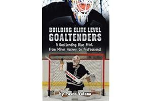 Building Elite Level Goaltenders: A Goaltending Blue Print from Minor Hockey to Professional