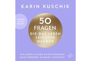 50 Fragen, die das Leben leichter machen: Wie durch kluge Selbstführung ganz nebenbei Klarheit entsteht