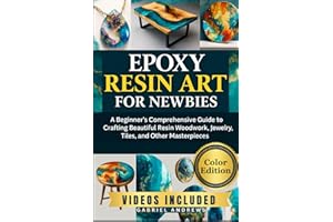 Epoxy Resin Art for Newbies (Color Edition): A Beginner's Comprehensive Guide to Crafting Beautiful Resin Woodwork, Jewelry, Tiles, and Other Masterpieces