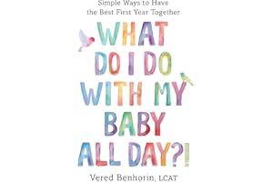What Do I Do With My Baby All Day?: Simple Ways to Have the Best First Year Together