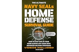 The Ultimate Navy SEAL's Home Defense Survival Guide: How to Stay Safe in Your Home During Any Crisis with Advanced Military Strategies